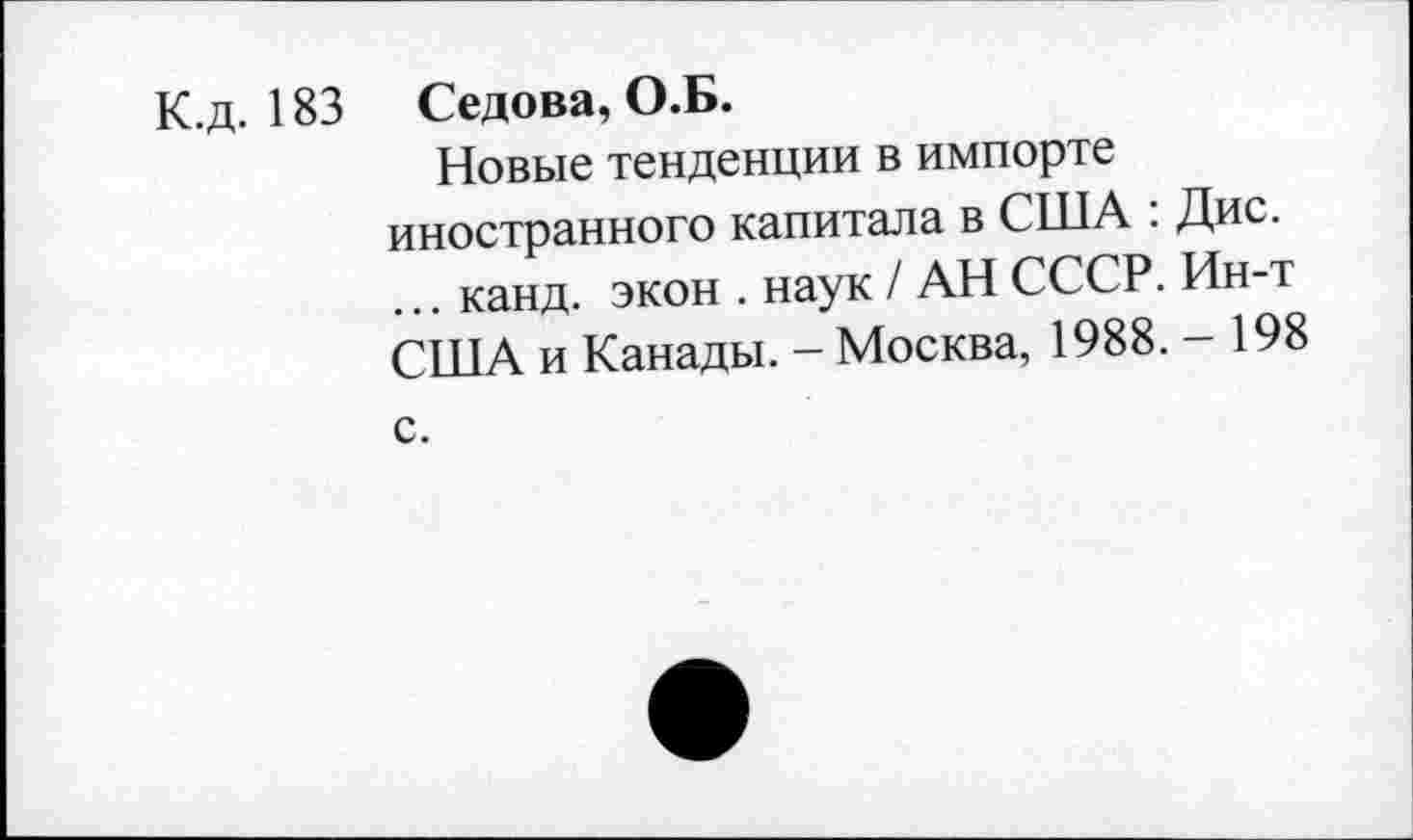 ﻿К.д. 183 Седова, О.Б.
Новые тенденции в импорте иностранного капитала в США : Дис. ... канд. экон . наук / АН СССР. Ин-т США и Канады. - Москва, 1988. - 198 с.